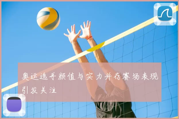 奥运选手颜值与实力并存赛场表现引发关注