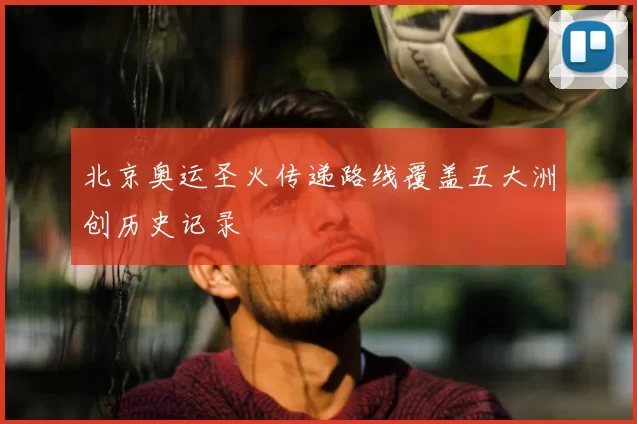 北京奥运圣火传递路线覆盖五大洲创历史记录